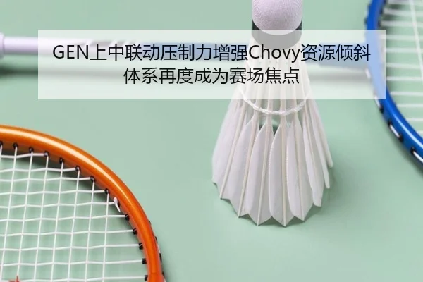 GEN上中联动压制力增强Chovy资源倾斜体系再度成为赛场焦点